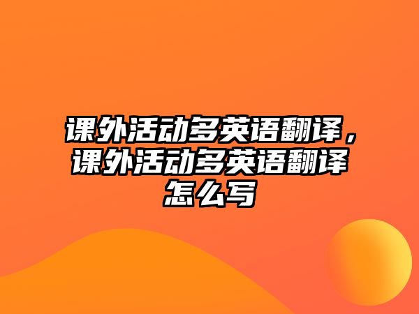 課外活動多英語翻譯，課外活動多英語翻譯怎么寫
