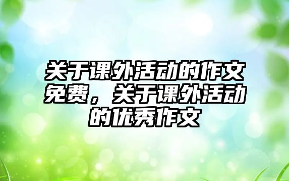 關(guān)于課外活動(dòng)的作文免費(fèi)，關(guān)于課外活動(dòng)的優(yōu)秀作文