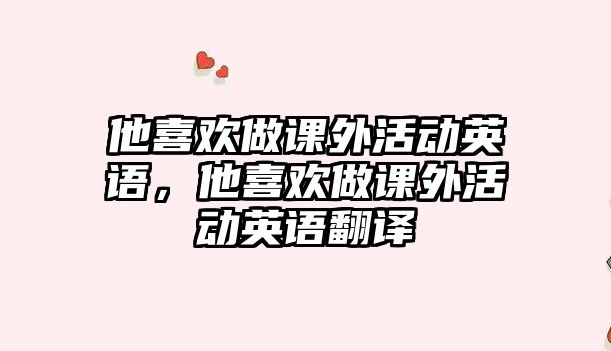他喜歡做課外活動英語，他喜歡做課外活動英語翻譯
