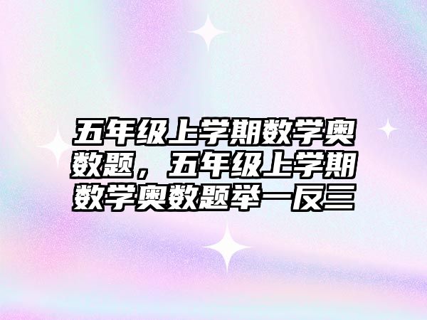 五年級上學(xué)期數(shù)學(xué)奧數(shù)題，五年級上學(xué)期數(shù)學(xué)奧數(shù)題舉一反三