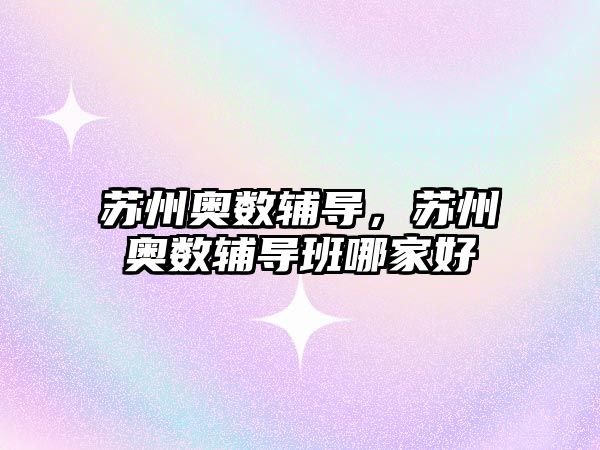 蘇州奧數(shù)輔導(dǎo)，蘇州奧數(shù)輔導(dǎo)班哪家好