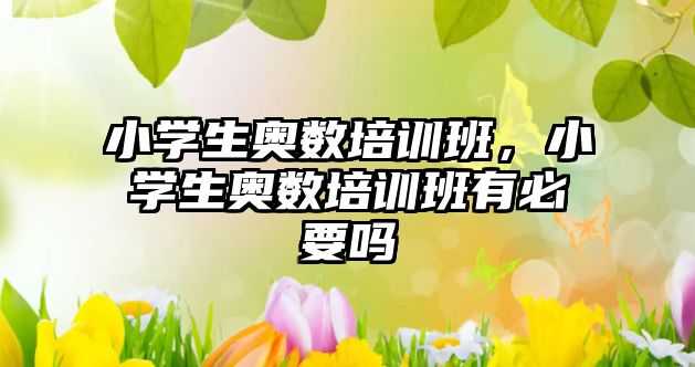 小學(xué)生奧數(shù)培訓(xùn)班，小學(xué)生奧數(shù)培訓(xùn)班有必要嗎