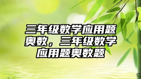三年級數(shù)學(xué)應(yīng)用題奧數(shù)，三年級數(shù)學(xué)應(yīng)用題奧數(shù)題