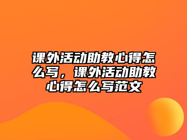 課外活動助教心得怎么寫，課外活動助教心得怎么寫范文