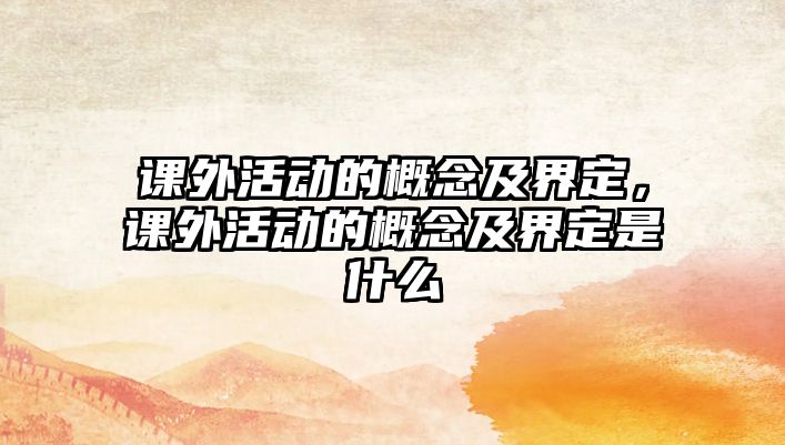 課外活動的概念及界定，課外活動的概念及界定是什么