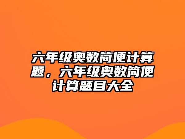 六年級奧數(shù)簡便計算題，六年級奧數(shù)簡便計算題目大全