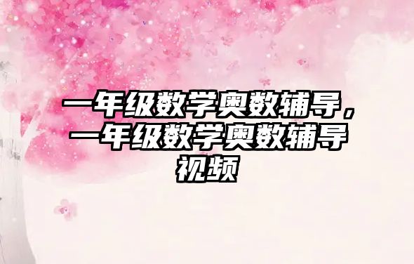 一年級數(shù)學(xué)奧數(shù)輔導(dǎo)，一年級數(shù)學(xué)奧數(shù)輔導(dǎo)視頻