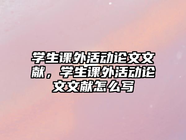 學(xué)生課外活動(dòng)論文文獻(xiàn)，學(xué)生課外活動(dòng)論文文獻(xiàn)怎么寫