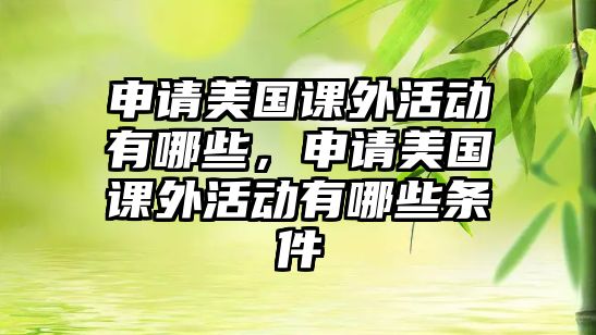 申請(qǐng)美國課外活動(dòng)有哪些，申請(qǐng)美國課外活動(dòng)有哪些條件