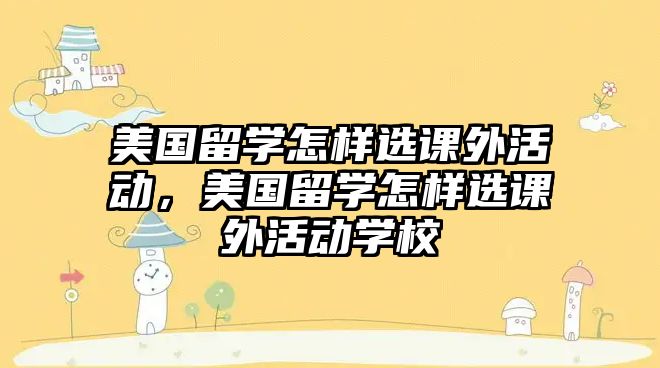 美國留學(xué)怎樣選課外活動，美國留學(xué)怎樣選課外活動學(xué)校