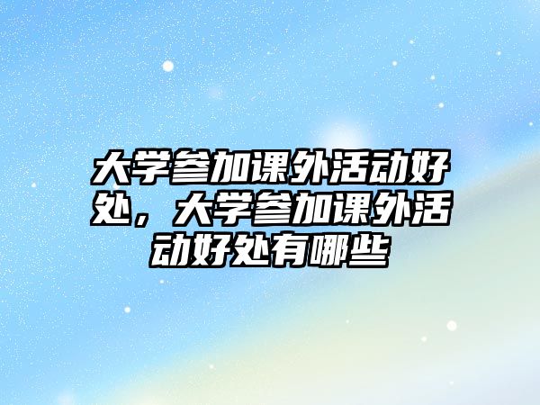 大學參加課外活動好處，大學參加課外活動好處有哪些