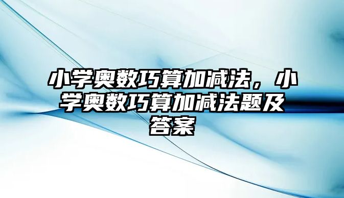 小學(xué)奧數(shù)巧算加減法，小學(xué)奧數(shù)巧算加減法題及答案