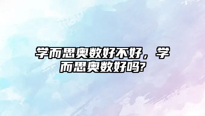 學(xué)而思奧數(shù)好不好，學(xué)而思奧數(shù)好嗎?