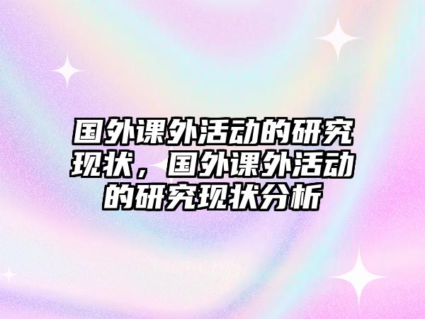 國(guó)外課外活動(dòng)的研究現(xiàn)狀，國(guó)外課外活動(dòng)的研究現(xiàn)狀分析