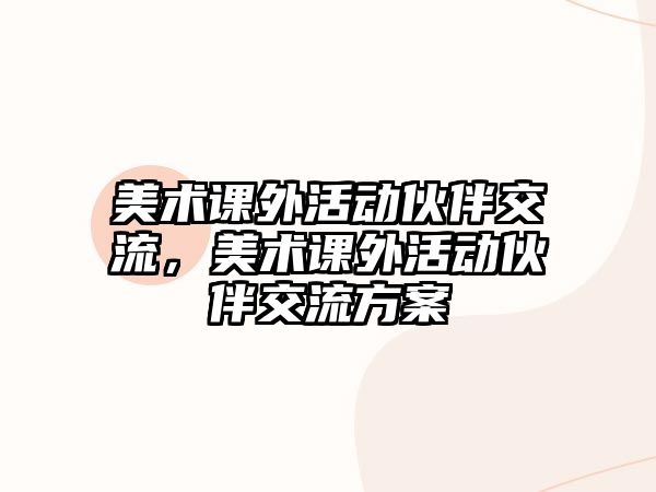 美術(shù)課外活動伙伴交流，美術(shù)課外活動伙伴交流方案