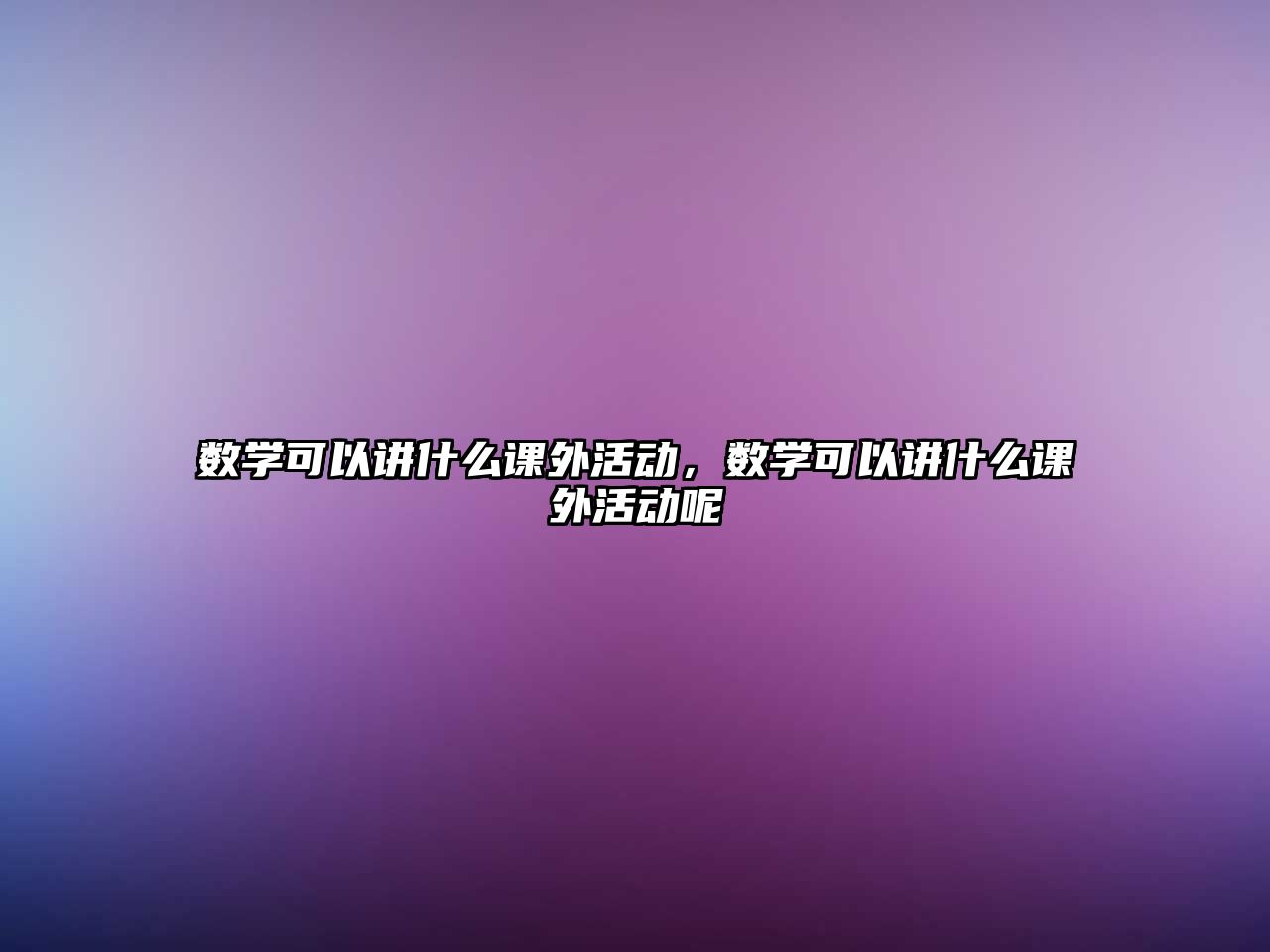 數(shù)學(xué)可以講什么課外活動(dòng)，數(shù)學(xué)可以講什么課外活動(dòng)呢