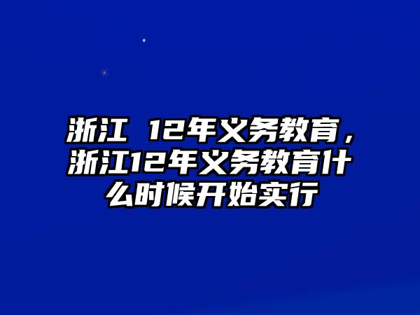 浙江 12年義務(wù)教育，浙江12年義務(wù)教育什么時(shí)候開始實(shí)行